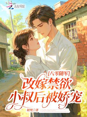 八零随军：改嫁禁欲小叔后被娇宠