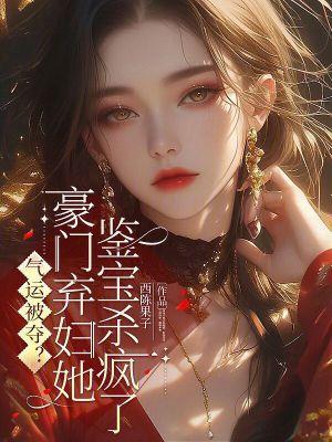 气运被夺?豪门弃妇她鉴宝杀疯了